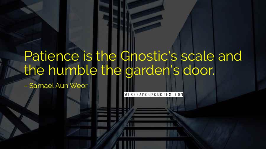 Samael Aun Weor Quotes: Patience is the Gnostic's scale and the humble the garden's door.