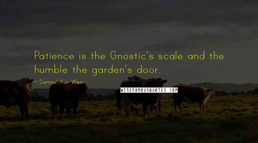 Samael Aun Weor Quotes: Patience is the Gnostic's scale and the humble the garden's door.