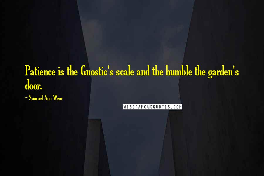 Samael Aun Weor Quotes: Patience is the Gnostic's scale and the humble the garden's door.