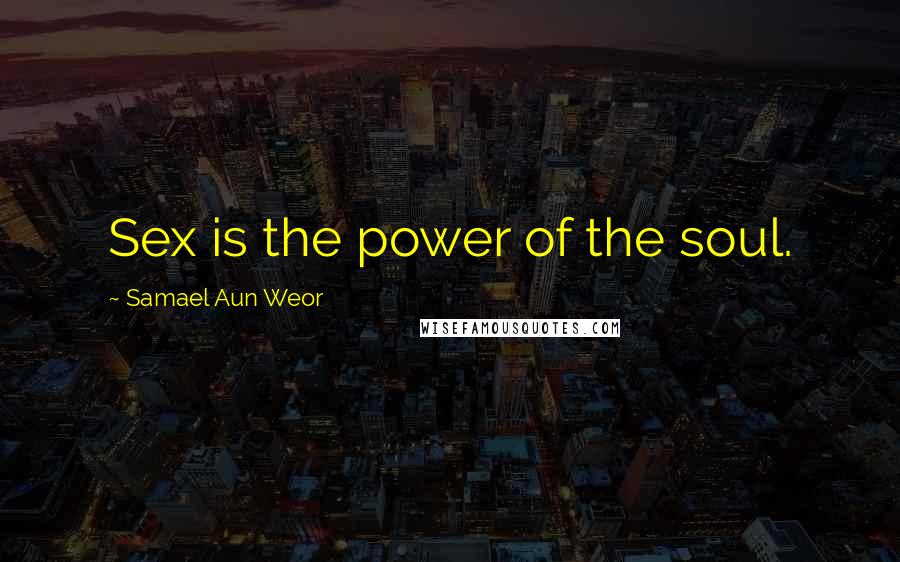 Samael Aun Weor Quotes: Sex is the power of the soul.