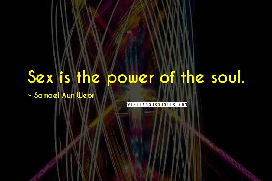 Samael Aun Weor Quotes: Sex is the power of the soul.