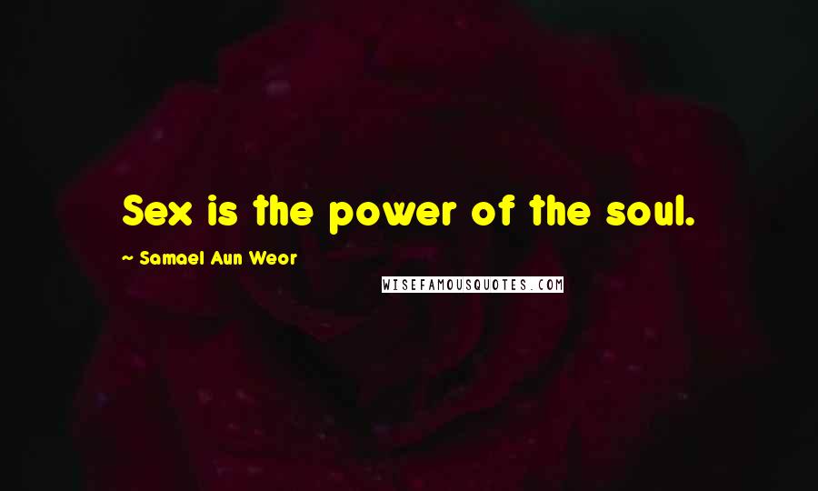 Samael Aun Weor Quotes: Sex is the power of the soul.