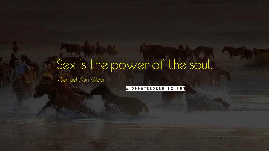 Samael Aun Weor Quotes: Sex is the power of the soul.
