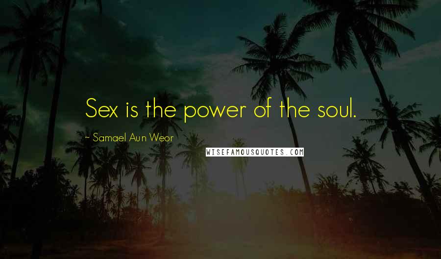 Samael Aun Weor Quotes: Sex is the power of the soul.