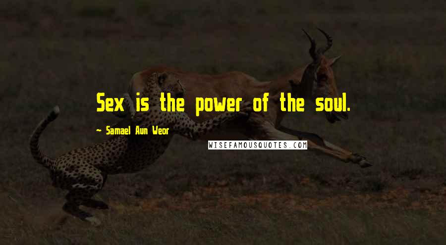 Samael Aun Weor Quotes: Sex is the power of the soul.