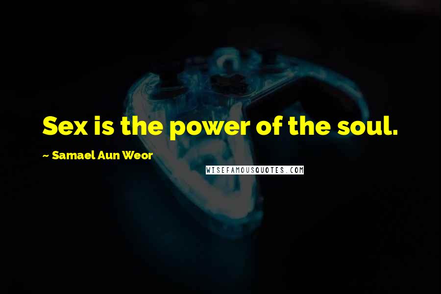 Samael Aun Weor Quotes: Sex is the power of the soul.