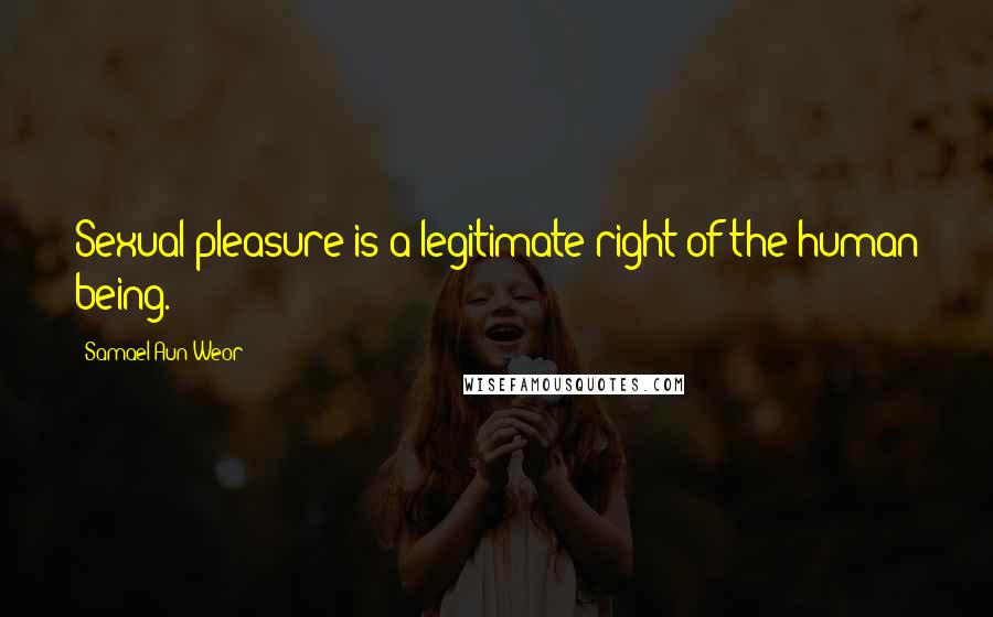 Samael Aun Weor Quotes: Sexual pleasure is a legitimate right of the human being.