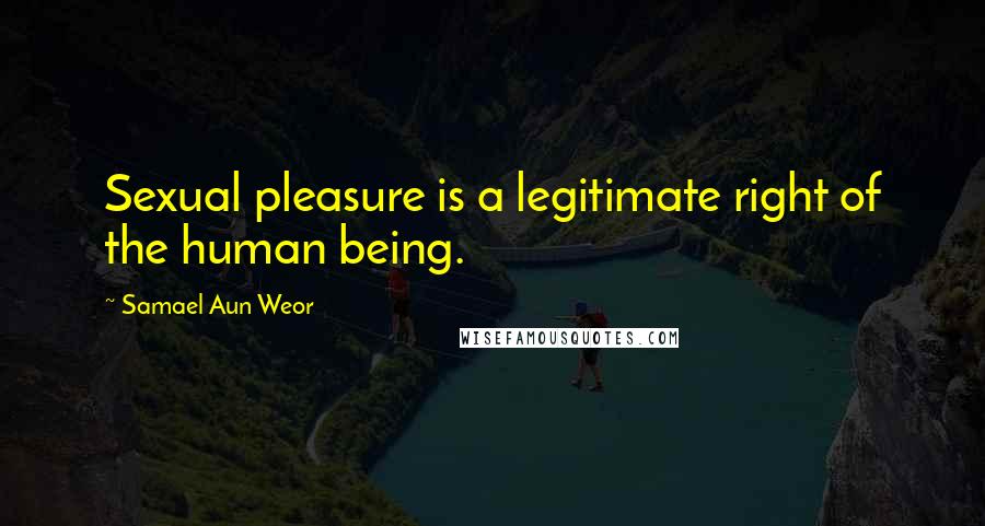 Samael Aun Weor Quotes: Sexual pleasure is a legitimate right of the human being.