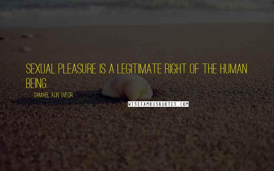Samael Aun Weor Quotes: Sexual pleasure is a legitimate right of the human being.