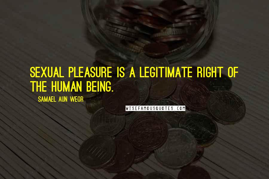 Samael Aun Weor Quotes: Sexual pleasure is a legitimate right of the human being.