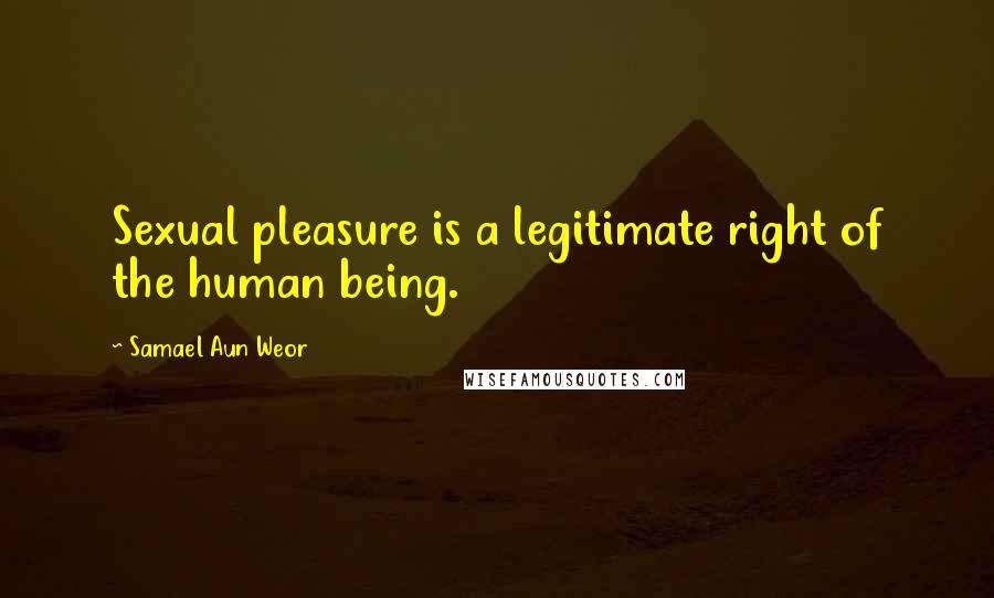 Samael Aun Weor Quotes: Sexual pleasure is a legitimate right of the human being.