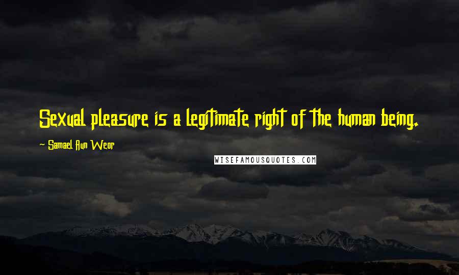 Samael Aun Weor Quotes: Sexual pleasure is a legitimate right of the human being.