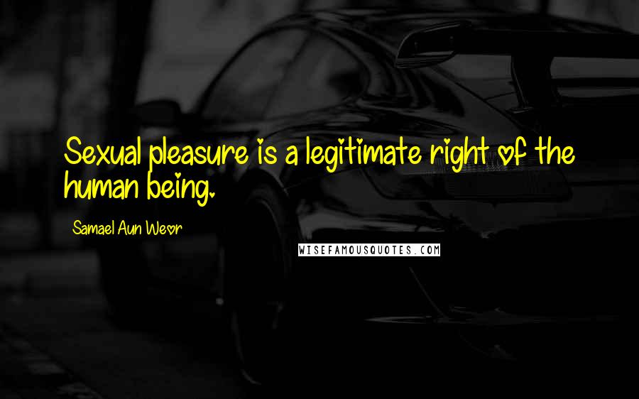 Samael Aun Weor Quotes: Sexual pleasure is a legitimate right of the human being.