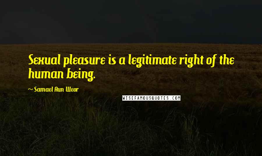 Samael Aun Weor Quotes: Sexual pleasure is a legitimate right of the human being.