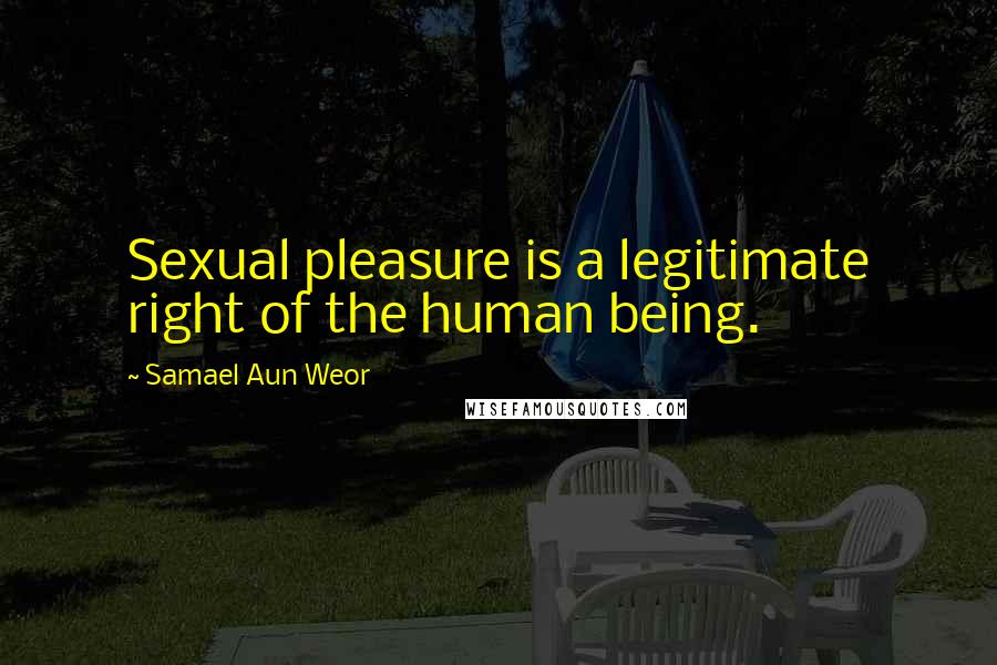 Samael Aun Weor Quotes: Sexual pleasure is a legitimate right of the human being.