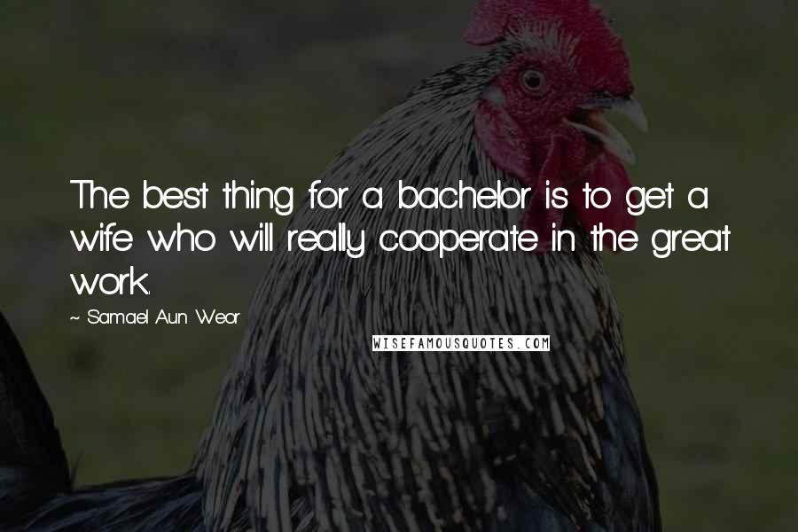 Samael Aun Weor Quotes: The best thing for a bachelor is to get a wife who will really cooperate in the great work.