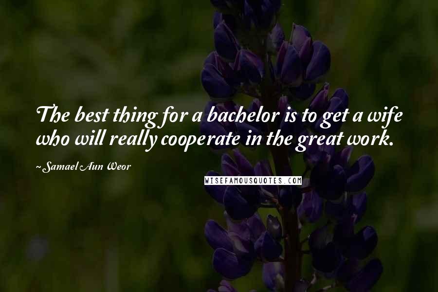 Samael Aun Weor Quotes: The best thing for a bachelor is to get a wife who will really cooperate in the great work.