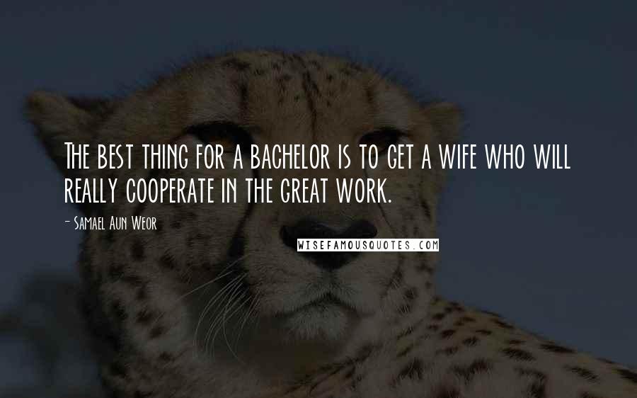 Samael Aun Weor Quotes: The best thing for a bachelor is to get a wife who will really cooperate in the great work.