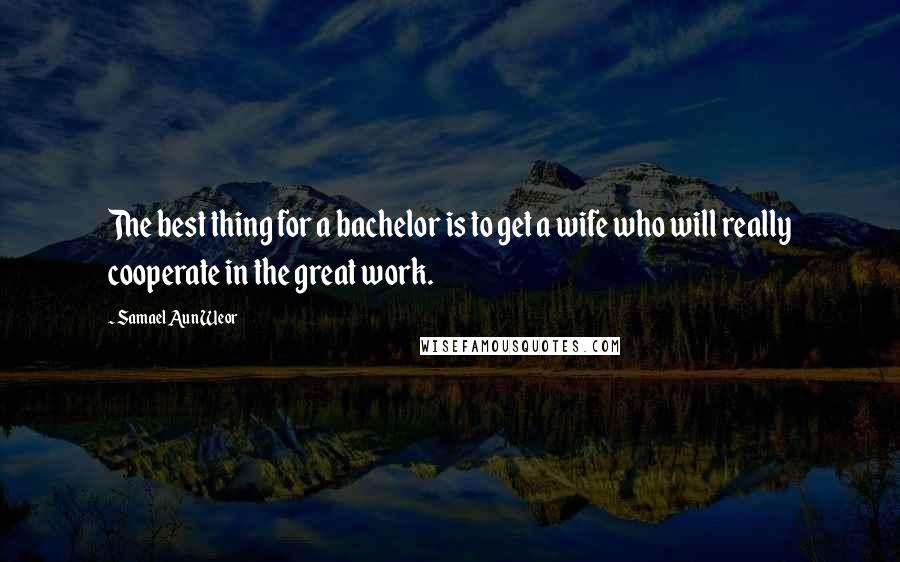 Samael Aun Weor Quotes: The best thing for a bachelor is to get a wife who will really cooperate in the great work.