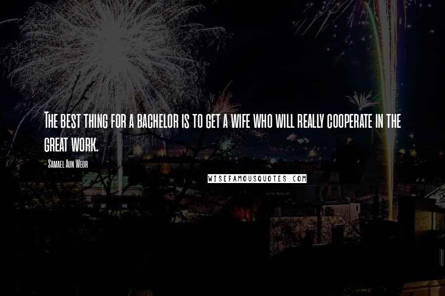 Samael Aun Weor Quotes: The best thing for a bachelor is to get a wife who will really cooperate in the great work.