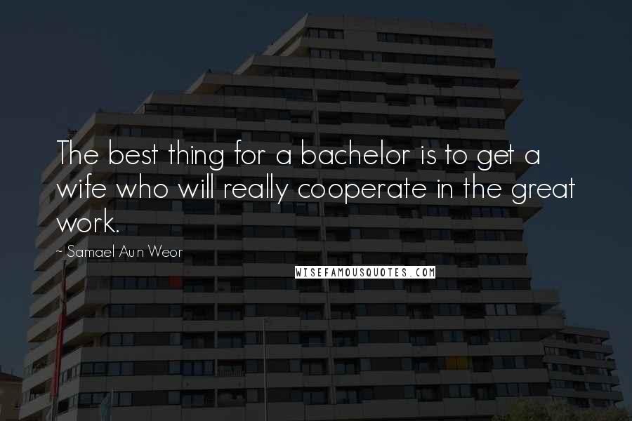 Samael Aun Weor Quotes: The best thing for a bachelor is to get a wife who will really cooperate in the great work.