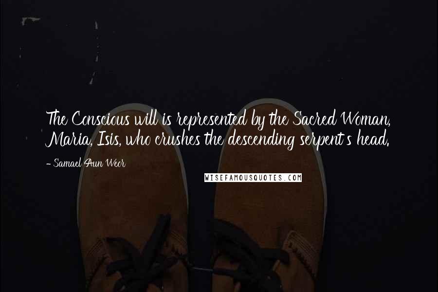 Samael Aun Weor Quotes: The Conscious will is represented by the Sacred Woman, Maria, Isis, who crushes the descending serpent's head.