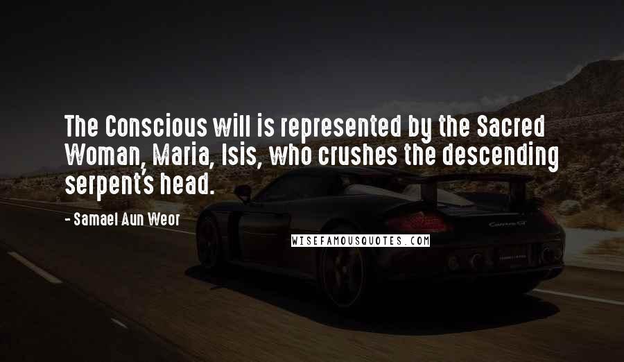 Samael Aun Weor Quotes: The Conscious will is represented by the Sacred Woman, Maria, Isis, who crushes the descending serpent's head.