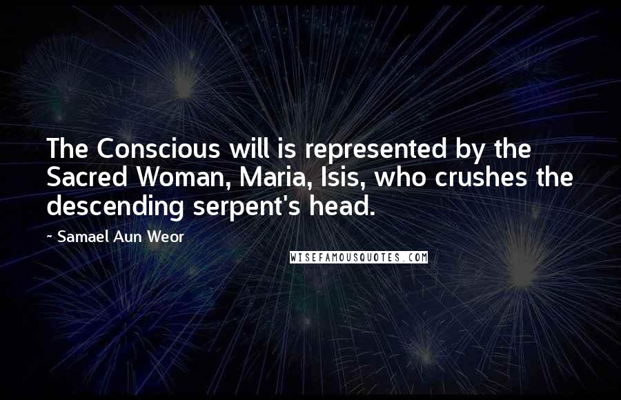 Samael Aun Weor Quotes: The Conscious will is represented by the Sacred Woman, Maria, Isis, who crushes the descending serpent's head.