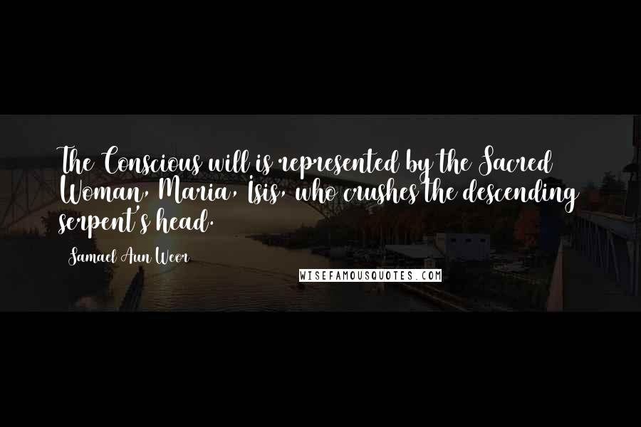 Samael Aun Weor Quotes: The Conscious will is represented by the Sacred Woman, Maria, Isis, who crushes the descending serpent's head.