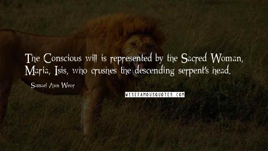 Samael Aun Weor Quotes: The Conscious will is represented by the Sacred Woman, Maria, Isis, who crushes the descending serpent's head.