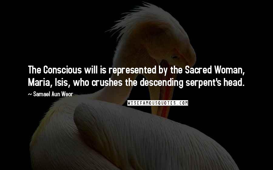 Samael Aun Weor Quotes: The Conscious will is represented by the Sacred Woman, Maria, Isis, who crushes the descending serpent's head.