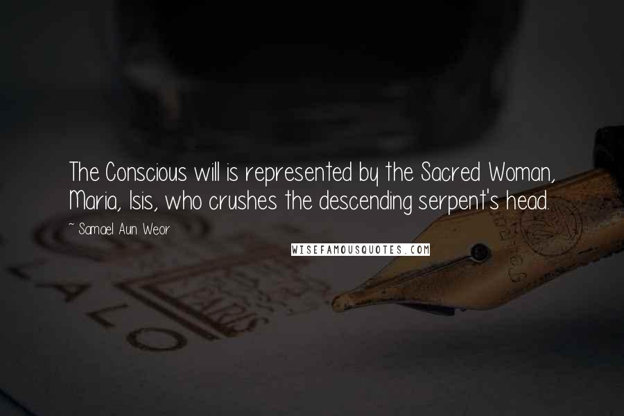 Samael Aun Weor Quotes: The Conscious will is represented by the Sacred Woman, Maria, Isis, who crushes the descending serpent's head.