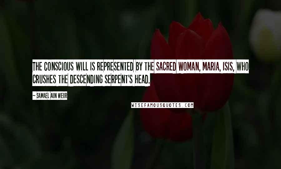 Samael Aun Weor Quotes: The Conscious will is represented by the Sacred Woman, Maria, Isis, who crushes the descending serpent's head.