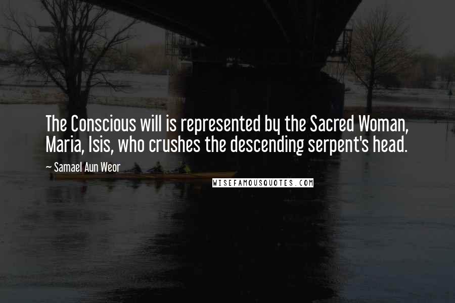 Samael Aun Weor Quotes: The Conscious will is represented by the Sacred Woman, Maria, Isis, who crushes the descending serpent's head.