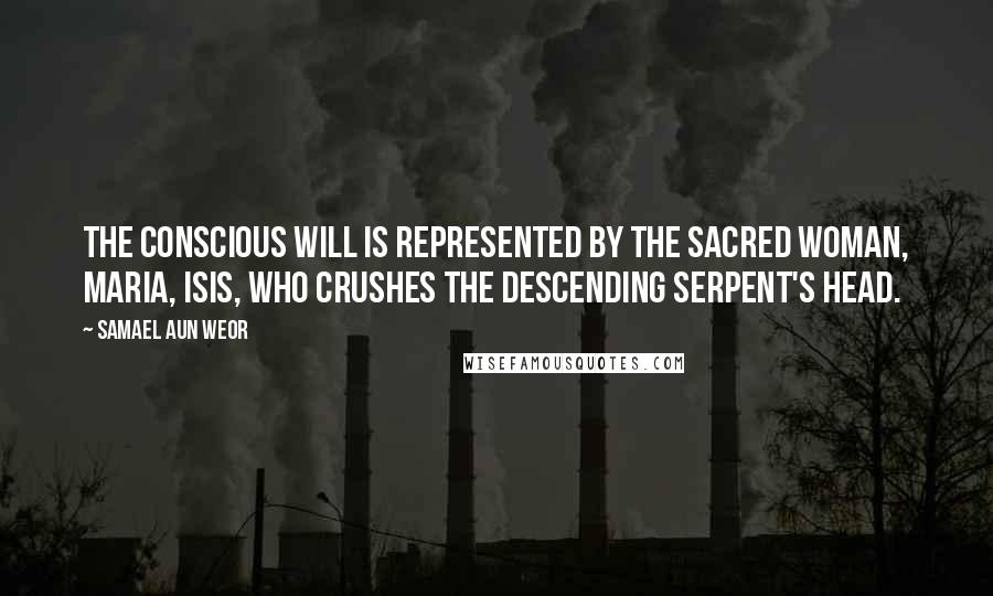 Samael Aun Weor Quotes: The Conscious will is represented by the Sacred Woman, Maria, Isis, who crushes the descending serpent's head.