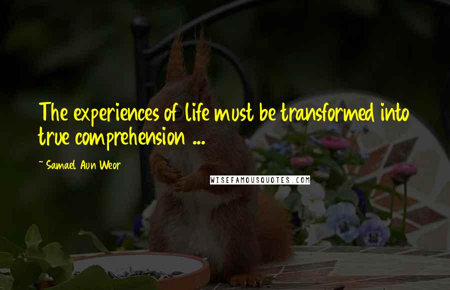 Samael Aun Weor Quotes: The experiences of life must be transformed into true comprehension ...