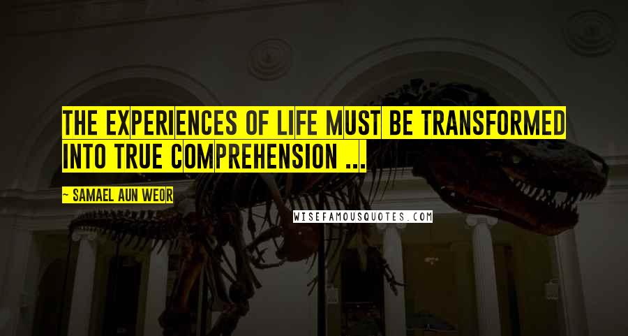 Samael Aun Weor Quotes: The experiences of life must be transformed into true comprehension ...