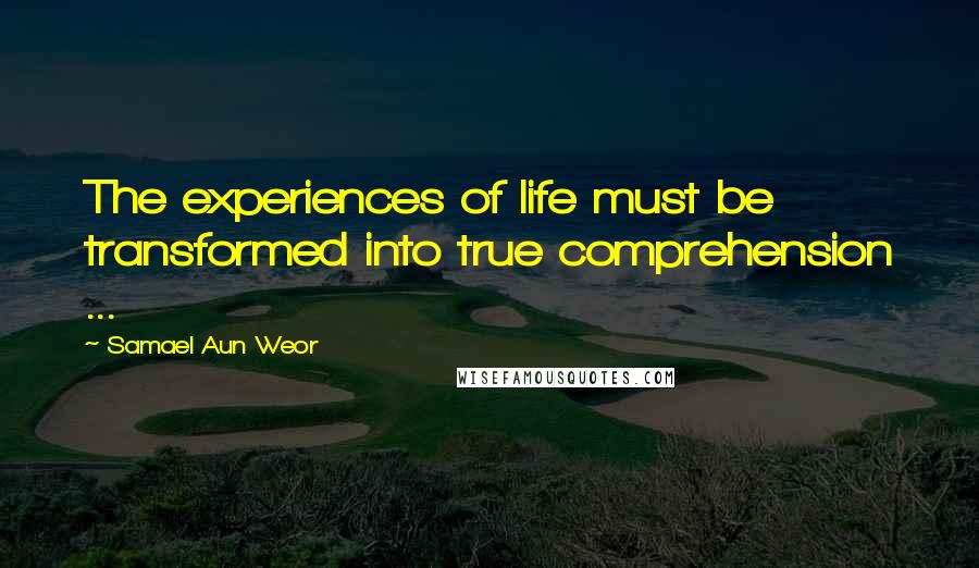 Samael Aun Weor Quotes: The experiences of life must be transformed into true comprehension ...