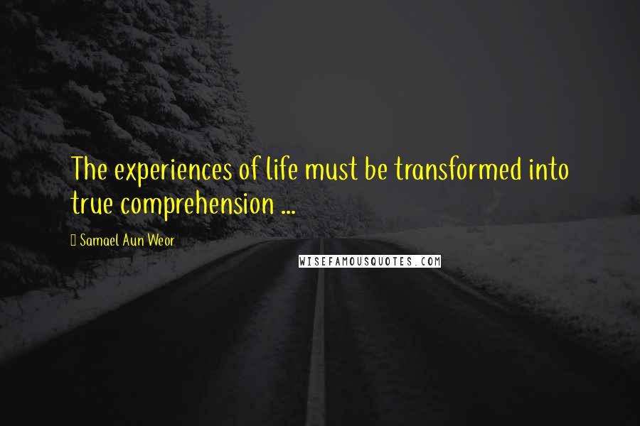 Samael Aun Weor Quotes: The experiences of life must be transformed into true comprehension ...