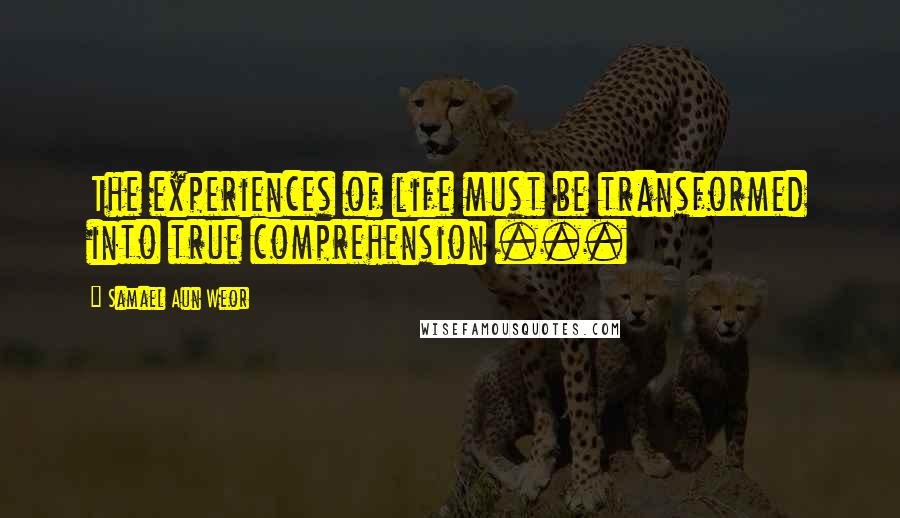 Samael Aun Weor Quotes: The experiences of life must be transformed into true comprehension ...