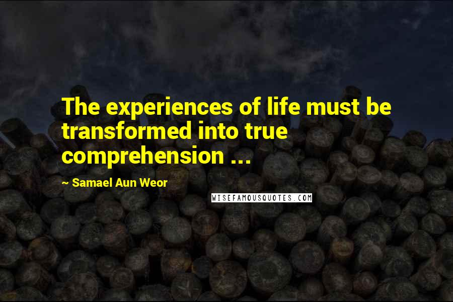 Samael Aun Weor Quotes: The experiences of life must be transformed into true comprehension ...