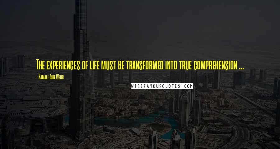 Samael Aun Weor Quotes: The experiences of life must be transformed into true comprehension ...