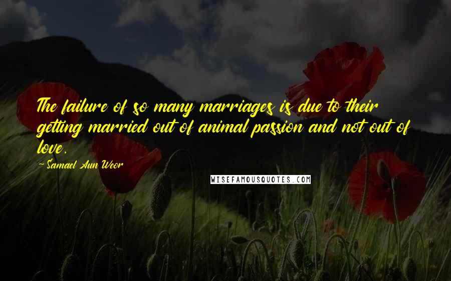 Samael Aun Weor Quotes: The failure of so many marriages is due to their getting married out of animal passion and not out of love.