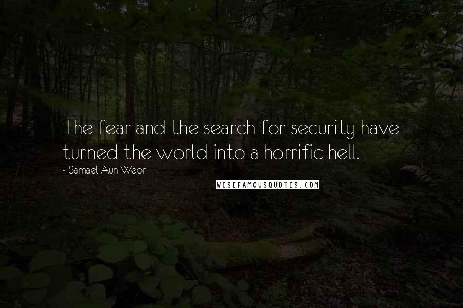 Samael Aun Weor Quotes: The fear and the search for security have turned the world into a horrific hell.