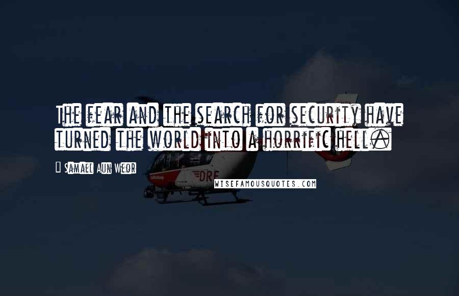 Samael Aun Weor Quotes: The fear and the search for security have turned the world into a horrific hell.