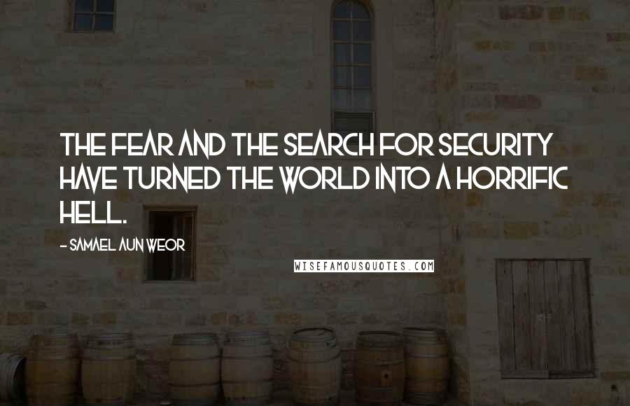 Samael Aun Weor Quotes: The fear and the search for security have turned the world into a horrific hell.