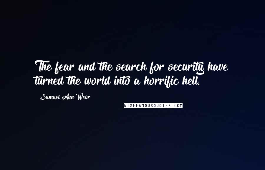 Samael Aun Weor Quotes: The fear and the search for security have turned the world into a horrific hell.