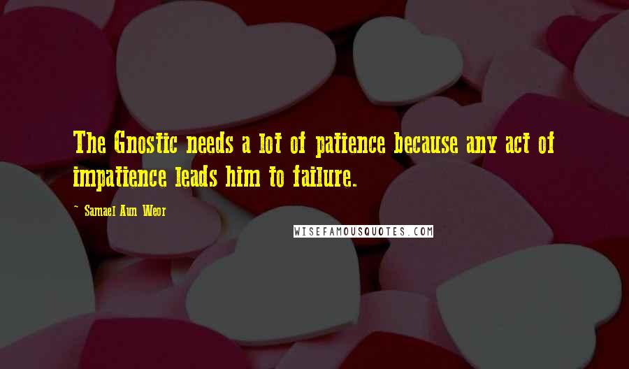 Samael Aun Weor Quotes: The Gnostic needs a lot of patience because any act of impatience leads him to failure.