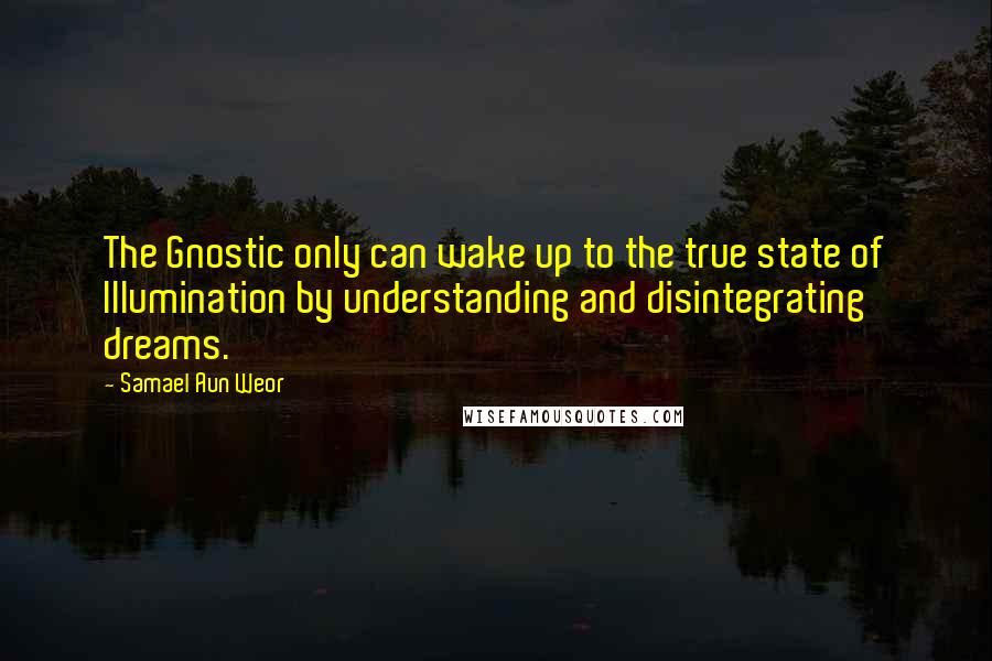 Samael Aun Weor Quotes: The Gnostic only can wake up to the true state of Illumination by understanding and disintegrating dreams.