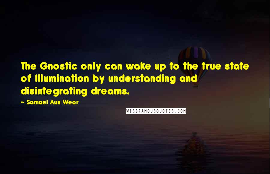 Samael Aun Weor Quotes: The Gnostic only can wake up to the true state of Illumination by understanding and disintegrating dreams.